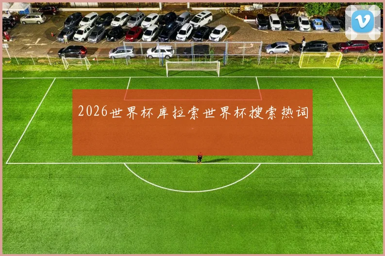 2026世界杯库拉索世界杯搜索热词