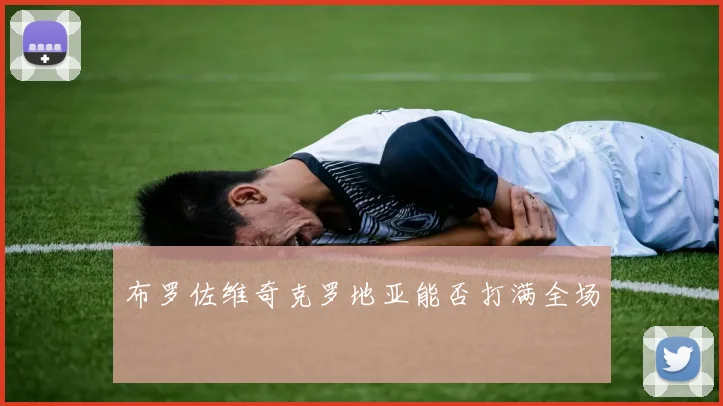 布罗佐维奇克罗地亚能否打满全场