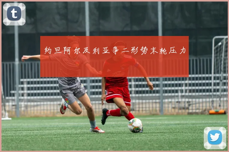 约旦阿尔及利亚争二形势末轮压力