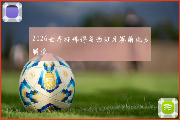 2026世界杯佛得角西班牙赛前比分解读