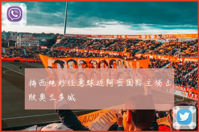 梅西绝妙任意球迈阿密国际主场击败奥兰多城