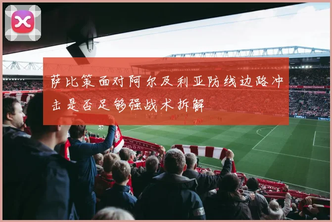 萨比策面对阿尔及利亚防线边路冲击是否足够强战术拆解