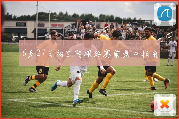 6月27日约旦阿根廷赛前盘口指南
