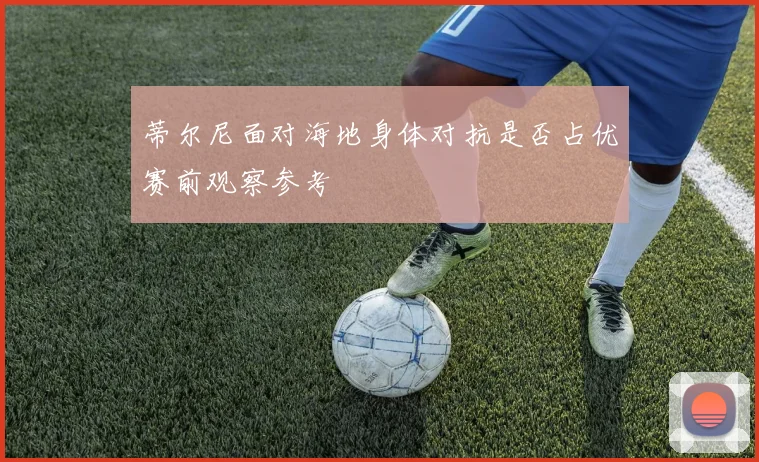 蒂尔尼面对海地身体对抗是否占优赛前观察参考