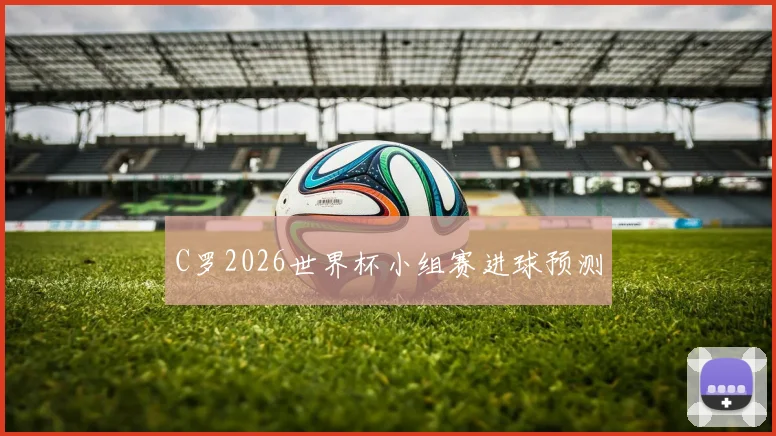 C罗2026世界杯小组赛进球预测
