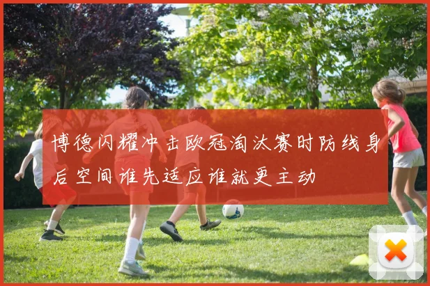 博德闪耀冲击欧冠淘汰赛时防线身后空间谁先适应谁就更主动