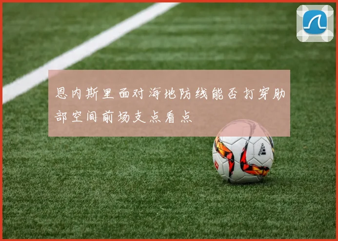 恩内斯里面对海地防线能否打穿肋部空间前场支点看点