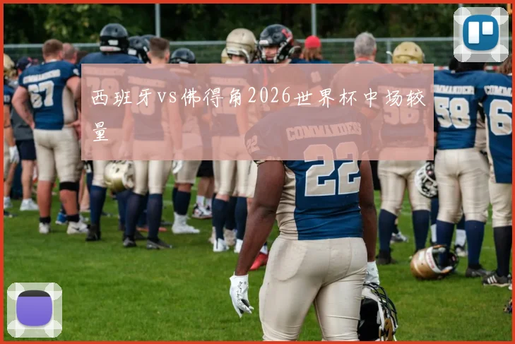 西班牙vs佛得角2026世界杯中场较量