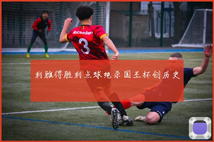 利雅得胜利点球绝杀国王杯创历史