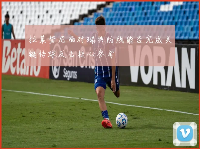 拉莱努尼面对瑞典防线能否完成关键传球反击核心参考