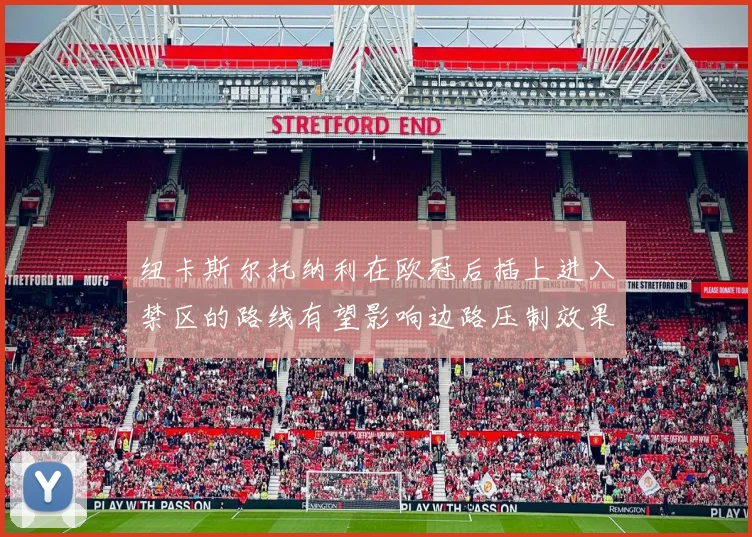 纽卡斯尔托纳利在欧冠后插上进入禁区的路线有望影响边路压制效果