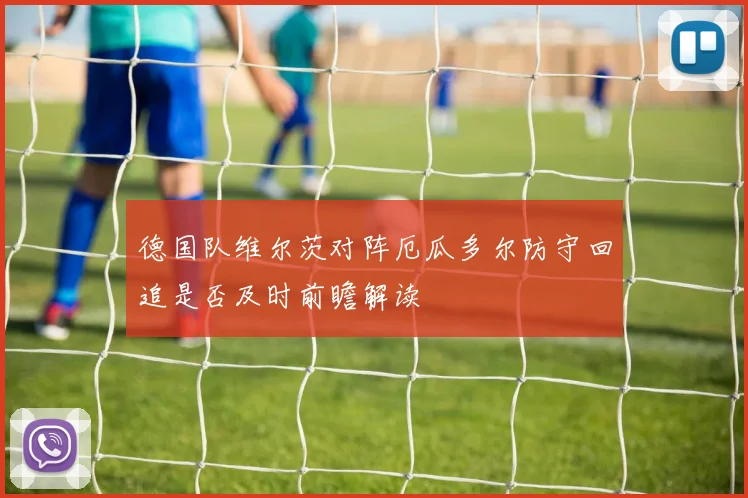 德国队维尔茨对阵厄瓜多尔防守回追是否及时前瞻解读