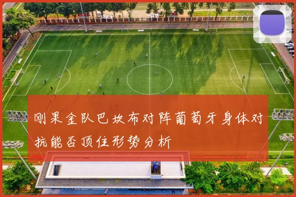 刚果金队巴坎布对阵葡萄牙身体对抗能否顶住形势分析