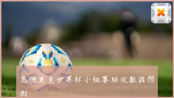 恩德里克世界杯小组赛助攻数据预测