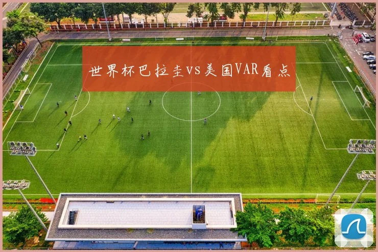 世界杯巴拉圭vs美国VAR看点