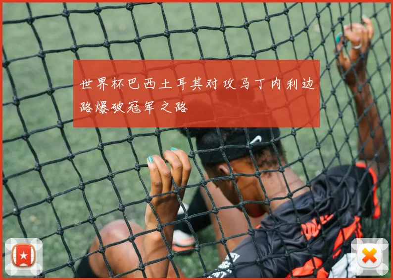 世界杯巴西土耳其对攻马丁内利边路爆破冠军之路