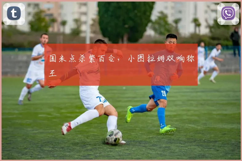 国米点杀紫百合，小图拉姆双响称王
