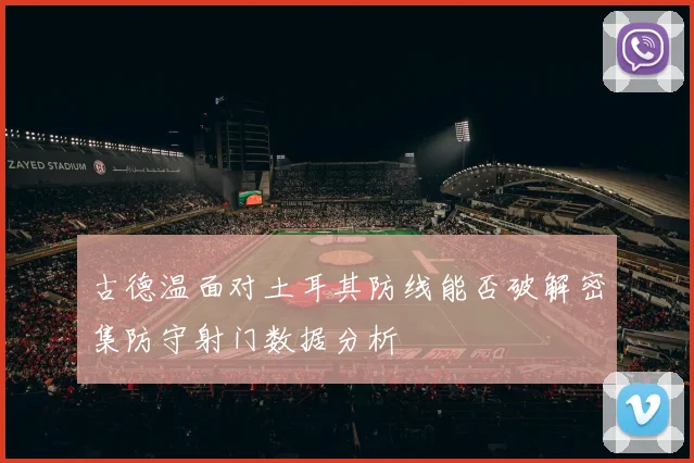 古德温面对土耳其防线能否破解密集防守射门数据分析