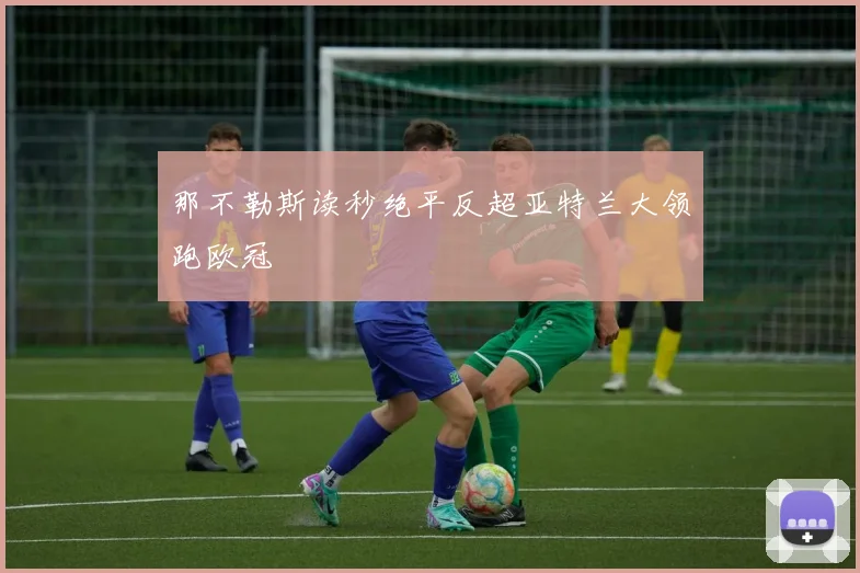 那不勒斯读秒绝平反超亚特兰大领跑欧冠