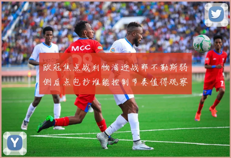 欧冠焦点战利物浦迎战那不勒斯弱侧后点包抄谁能控制节奏值得观察