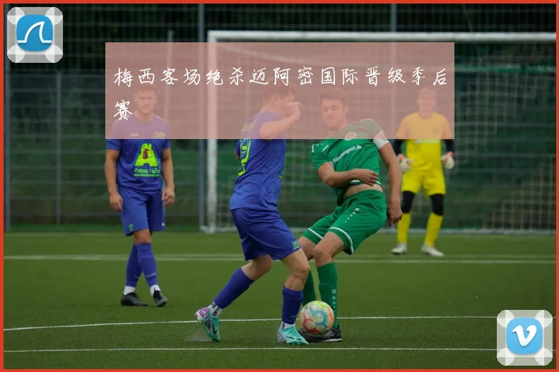 梅西客场绝杀迈阿密国际晋级季后赛