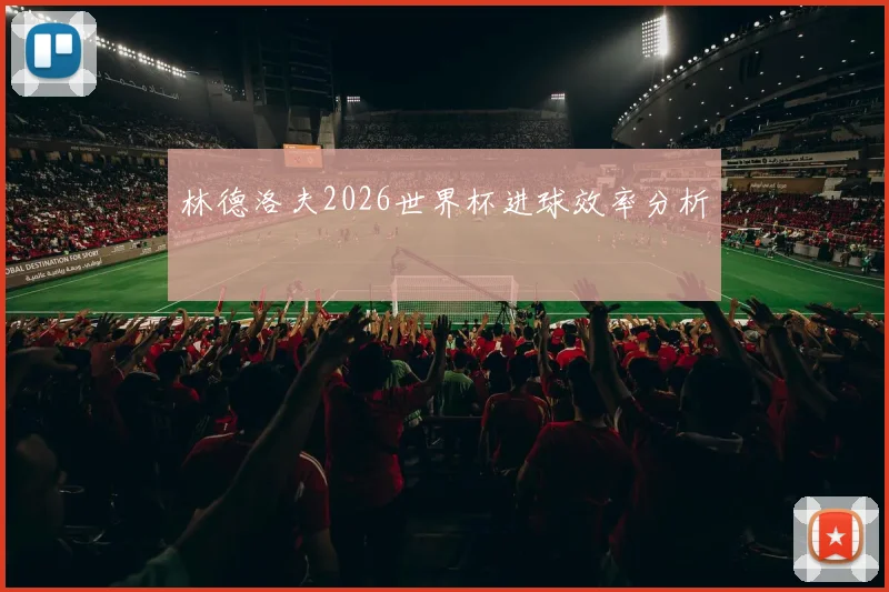 林德洛夫2026世界杯进球效率分析