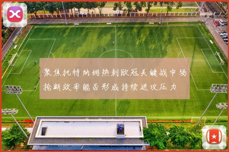 聚焦托特纳姆热刺欧冠关键战中场抢断效率能否形成持续进攻压力