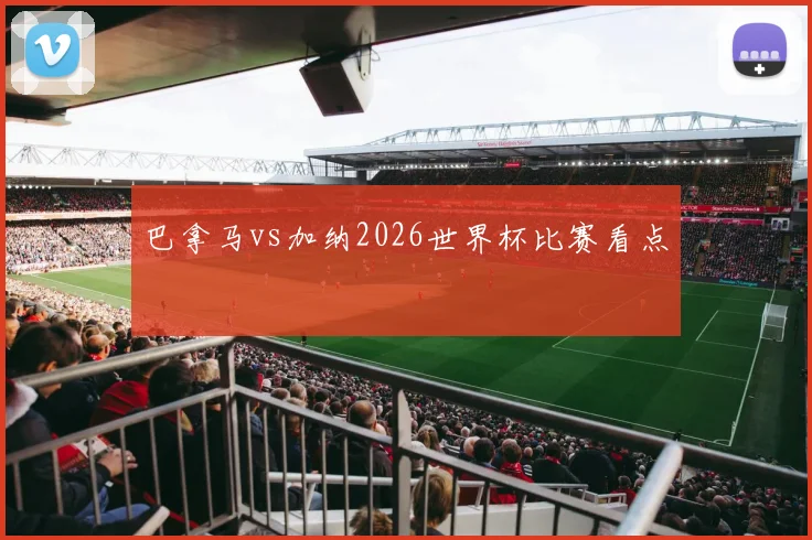 巴拿马vs加纳2026世界杯比赛看点
