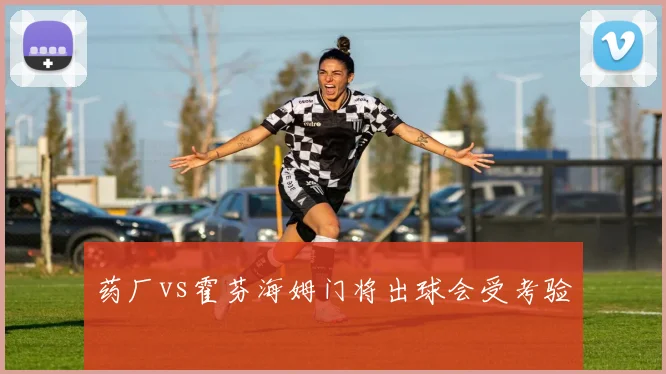药厂vs霍芬海姆门将出球会受考验