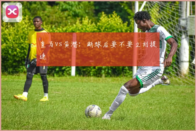 皇马vs黄潜：断球后要不要立刻提速