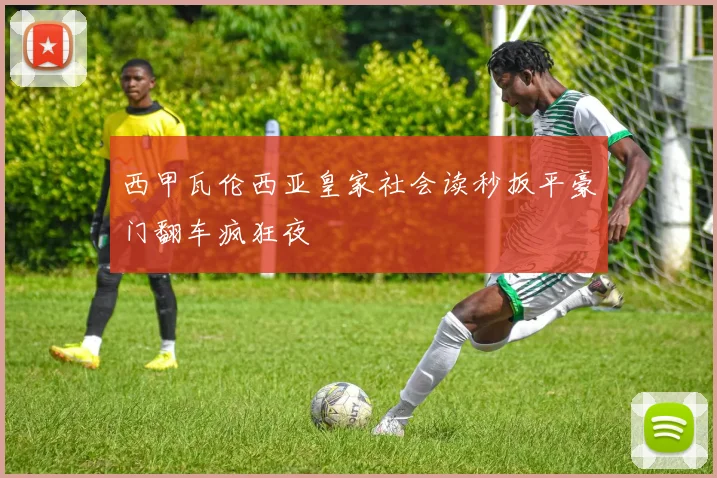 西甲瓦伦西亚皇家社会读秒扳平豪门翻车疯狂夜