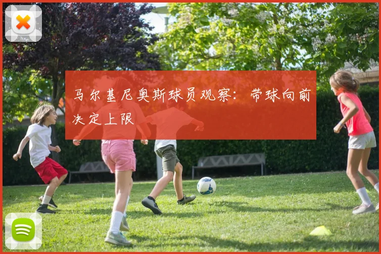 马尔基尼奥斯球员观察：带球向前决定上限