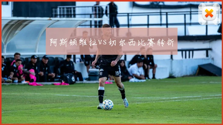 阿斯顿维拉vs切尔西比赛转折