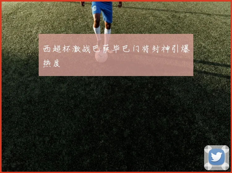 西超杯激战巴萨毕巴门将封神引爆热度