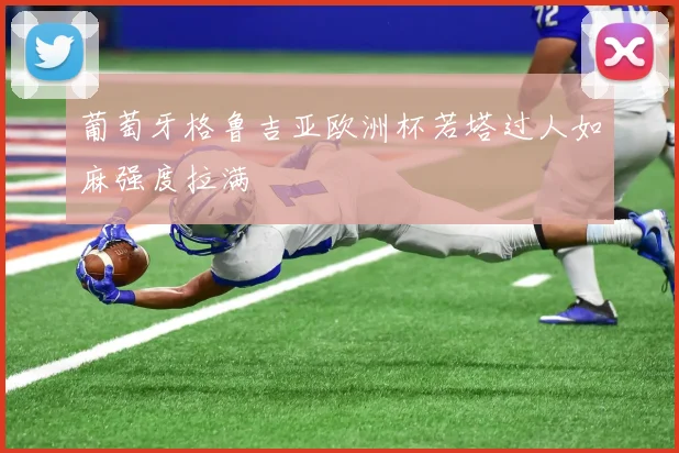 葡萄牙格鲁吉亚欧洲杯若塔过人如麻强度拉满