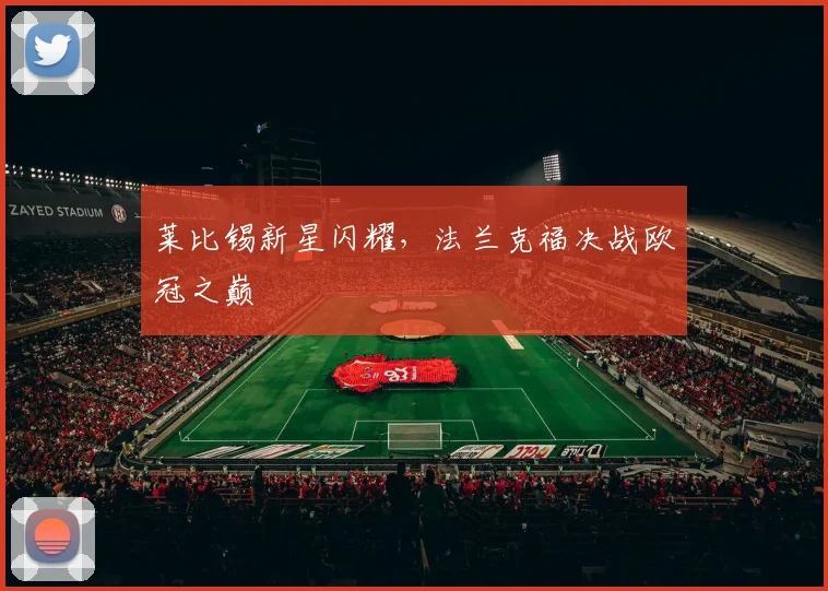 莱比锡新星闪耀，法兰克福决战欧冠之巅
