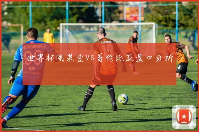 世界杯刚果金vs哥伦比亚盘口分析