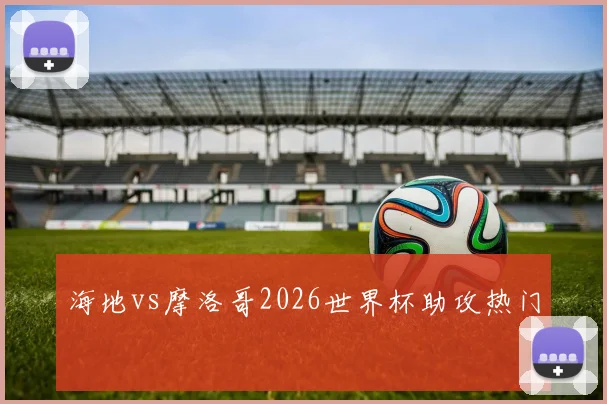 海地vs摩洛哥2026世界杯助攻热门