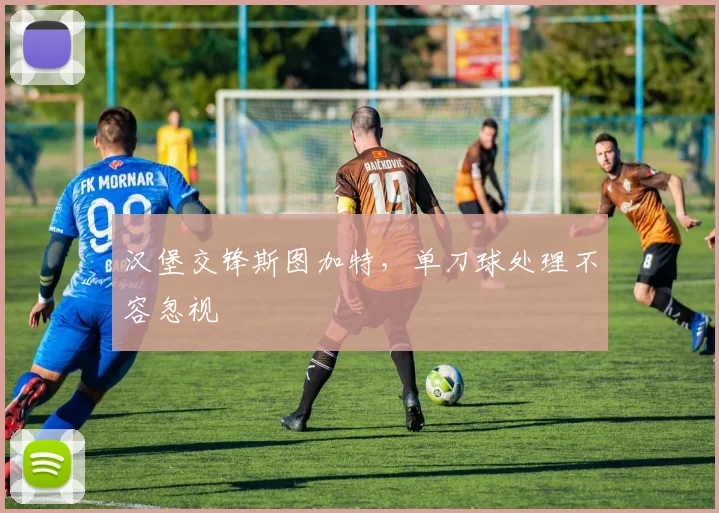 汉堡交锋斯图加特，单刀球处理不容忽视