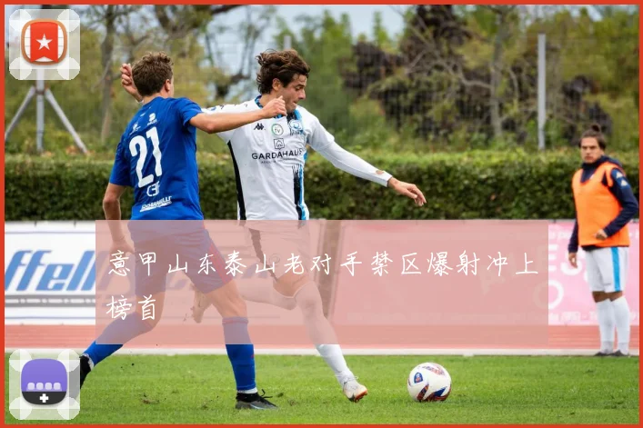 意甲山东泰山老对手禁区爆射冲上榜首