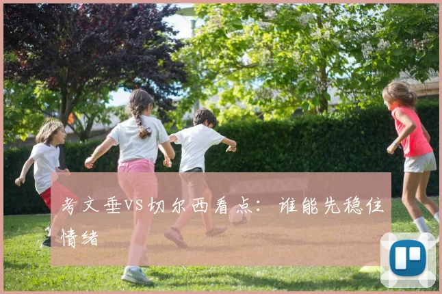 考文垂vs切尔西看点：谁能先稳住情绪