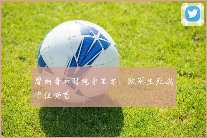 摩纳哥加时绝杀里尔，欧冠生死战守住榜首