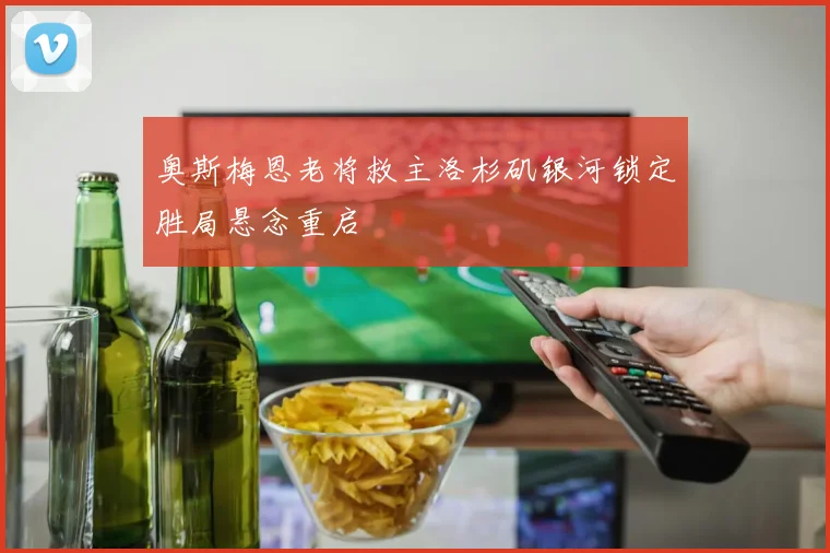 奥斯梅恩老将救主洛杉矶银河锁定胜局悬念重启