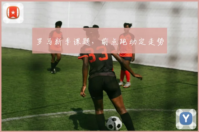 罗马新季课题,前点跑动定走势
