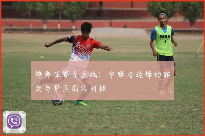 热那亚赛季主线：中锋与边锋的距离与禁区前沿封堵