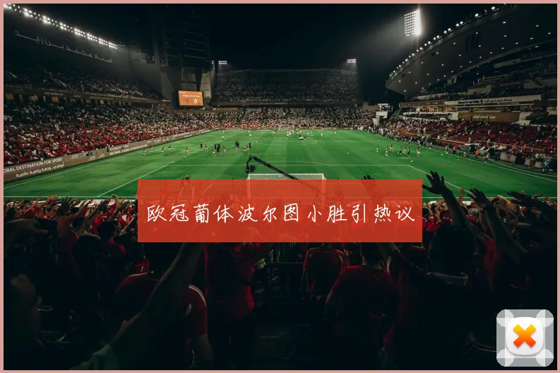 欧冠葡体波尔图小胜引热议