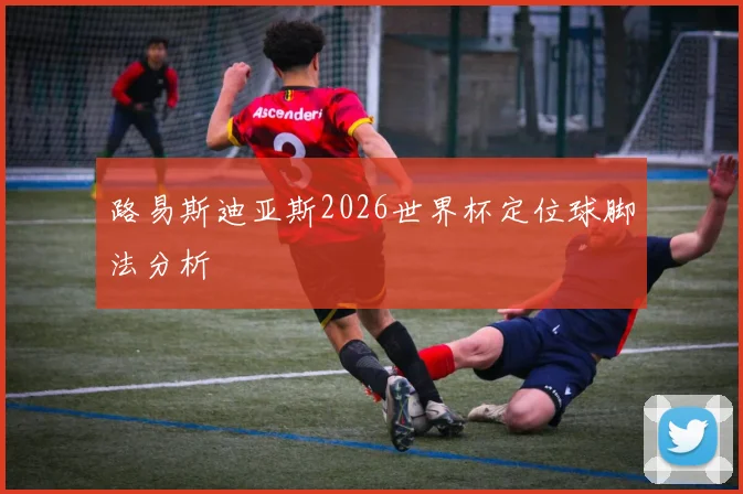 路易斯迪亚斯2026世界杯定位球脚法分析