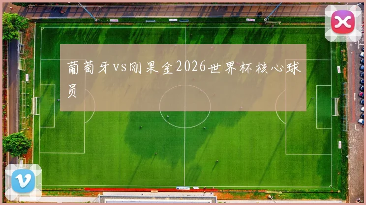 葡萄牙vs刚果金2026世界杯核心球员