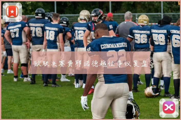 欧联决赛费耶诺德越位争议复盘