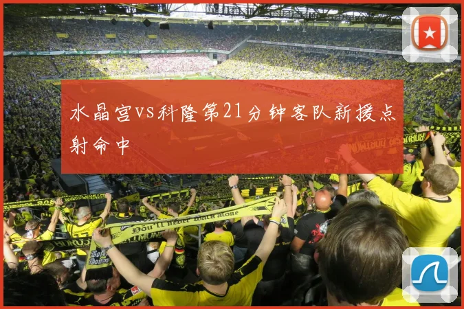 水晶宫vs科隆第21分钟客队新援点射命中